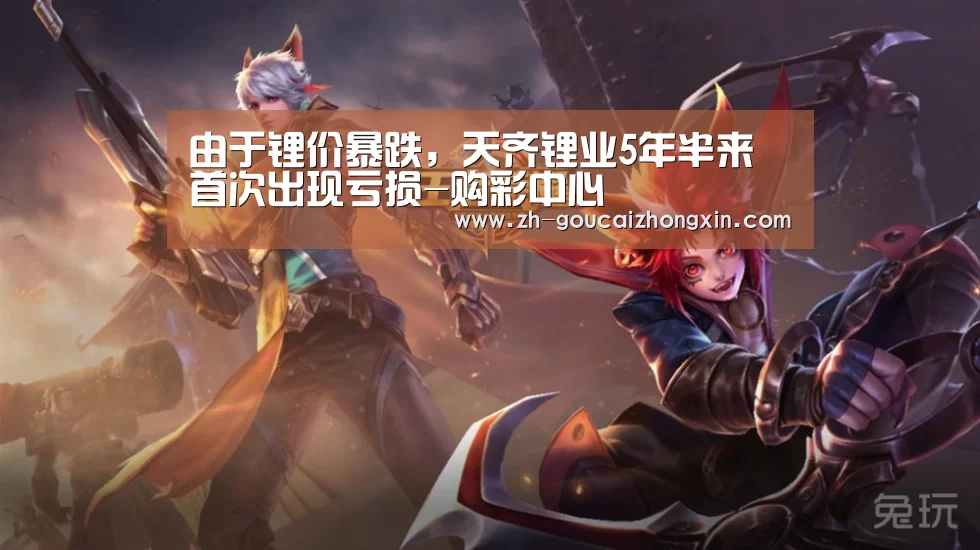 由于锂价暴跌,天齐锂业5年半来首次出现亏损-购彩中心(图4) 购彩中心